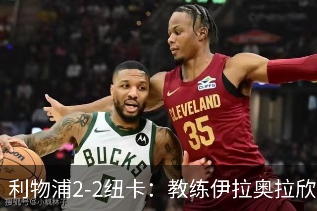 利物浦2-2纽卡：教练伊拉奥拉欣赏韧性但惋惜未能获胜